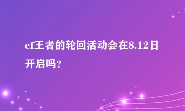 cf王者的轮回活动会在8.12日开启吗？