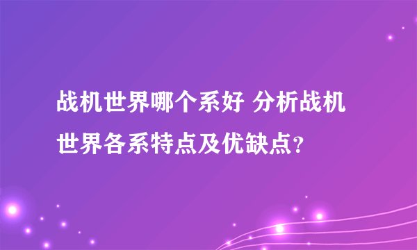 战机世界哪个系好 分析战机世界各系特点及优缺点？
