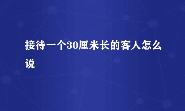 接待一个30厘米长的客人怎么说