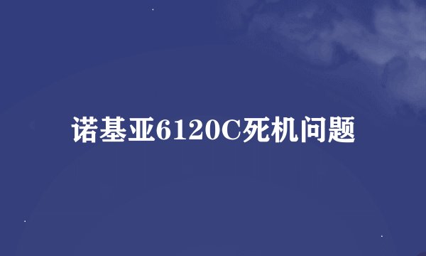 诺基亚6120C死机问题
