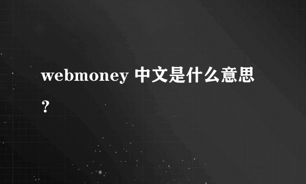 webmoney 中文是什么意思？