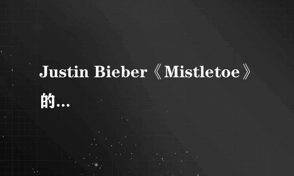 Justin Bieber《Mistletoe》的歌词，加中文翻译啊······
