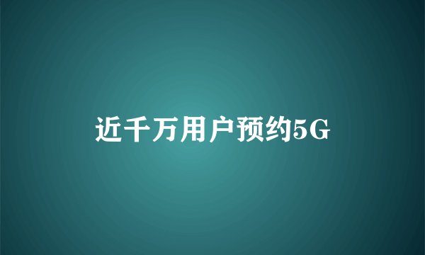 近千万用户预约5G