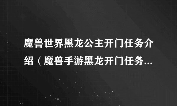 魔兽世界黑龙公主开门任务介绍（魔兽手游黑龙开门任务玩法）「干货」