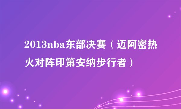 2013nba东部决赛（迈阿密热火对阵印第安纳步行者）
