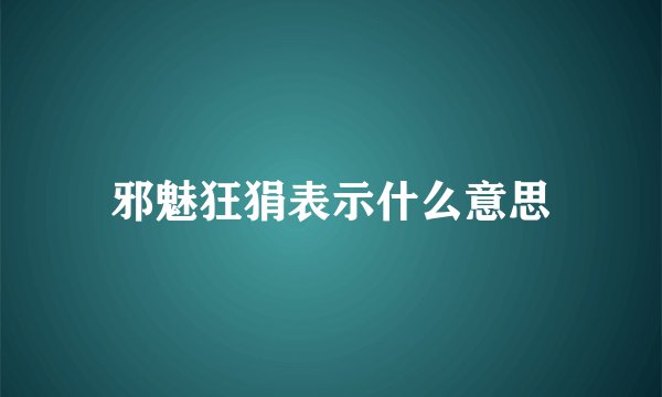 邪魅狂狷表示什么意思