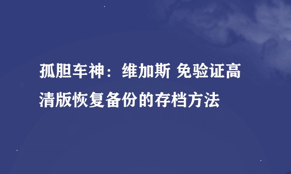 孤胆车神：维加斯 免验证高清版恢复备份的存档方法