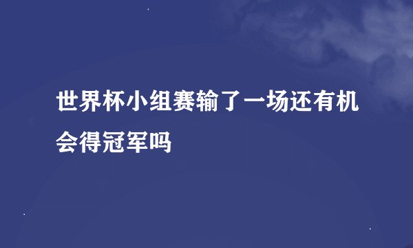 世界杯小组赛输了一场还有机会得冠军吗