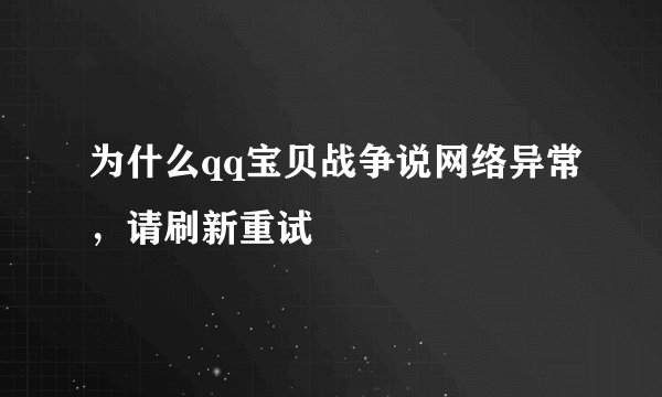 为什么qq宝贝战争说网络异常，请刷新重试