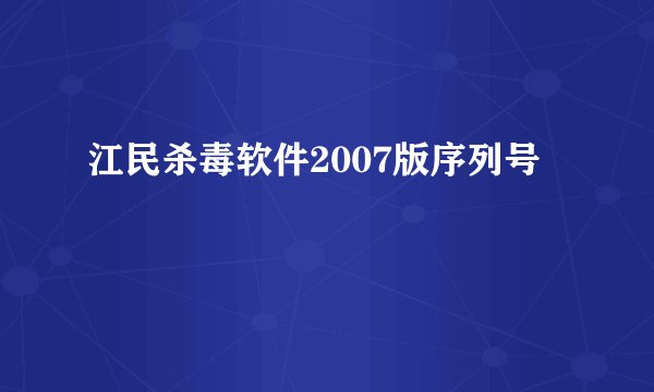 江民杀毒软件2007版序列号