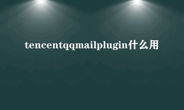 tencentqqmailplugin什么用