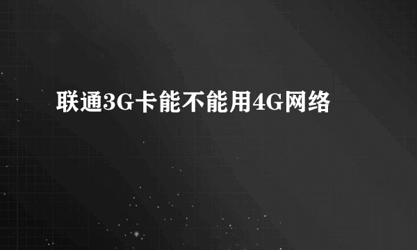联通3G卡能不能用4G网络