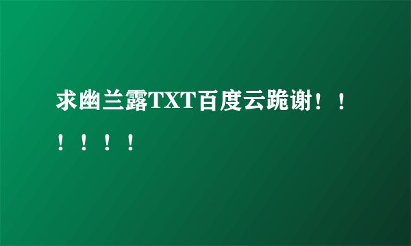 求幽兰露TXT百度云跪谢！！！！！！