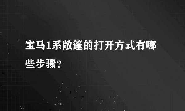 宝马1系敞篷的打开方式有哪些步骤？