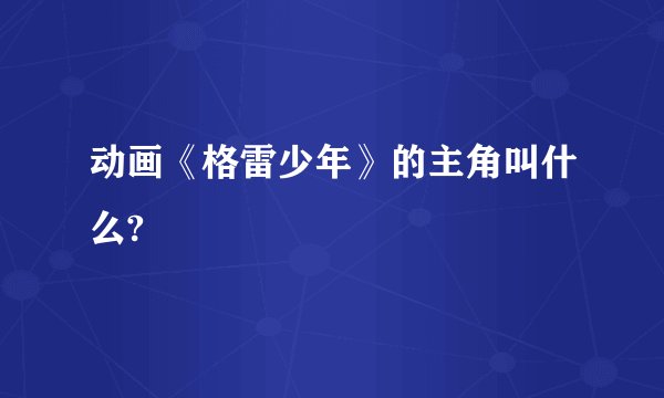 动画《格雷少年》的主角叫什么?