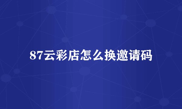 87云彩店怎么换邀请码