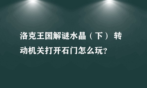 洛克王国解谜水晶（下） 转动机关打开石门怎么玩？