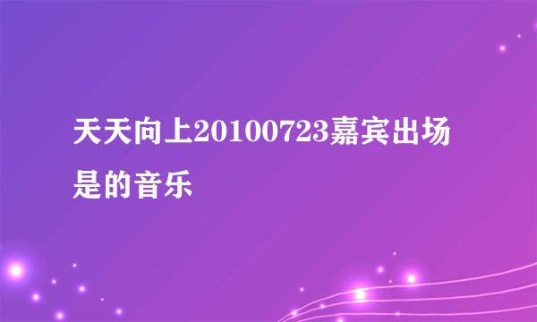 天天向上20100723嘉宾出场是的音乐