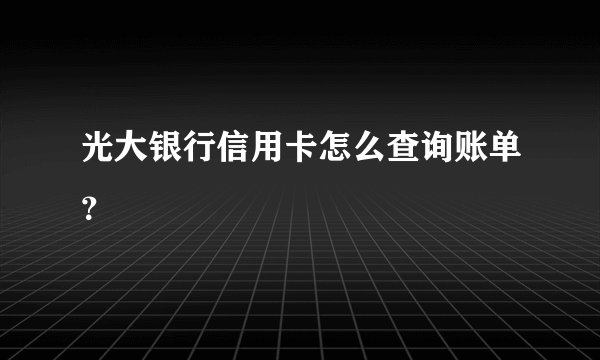 光大银行信用卡怎么查询账单？