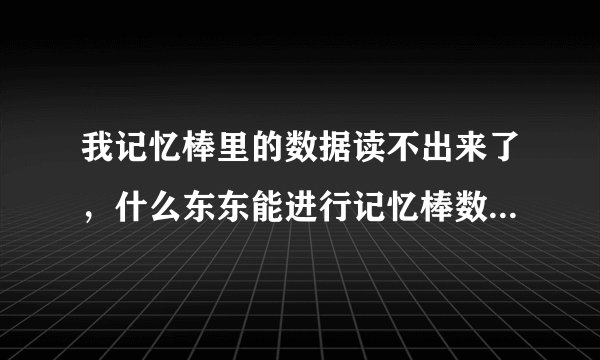 我记忆棒里的数据读不出来了，什么东东能进行记忆棒数据恢复啊？