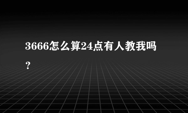 3666怎么算24点有人教我吗？