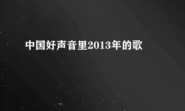 中国好声音里2013年的歌