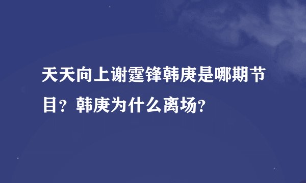 天天向上谢霆锋韩庚是哪期节目？韩庚为什么离场？