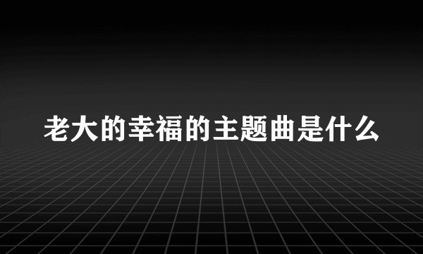 老大的幸福的主题曲是什么