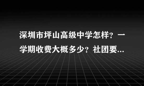 深圳市坪山高级中学怎样？一学期收费大概多少？社团要收费吗？