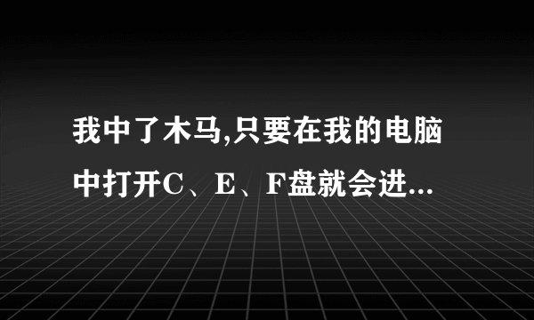 我中了木马,只要在我的电脑中打开C、E、F盘就会进行重新启动倒计时，还不能登陆，请问这是什么