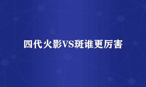 四代火影VS斑谁更厉害