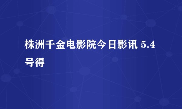 株洲千金电影院今日影讯 5.4号得