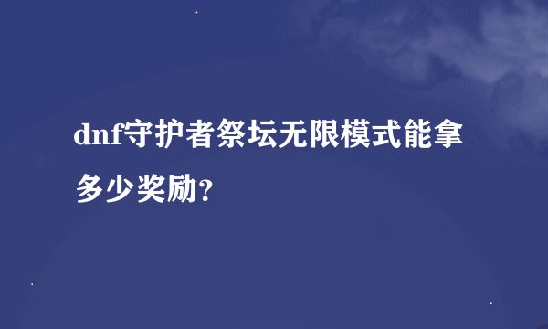dnf守护者祭坛无限模式能拿多少奖励？