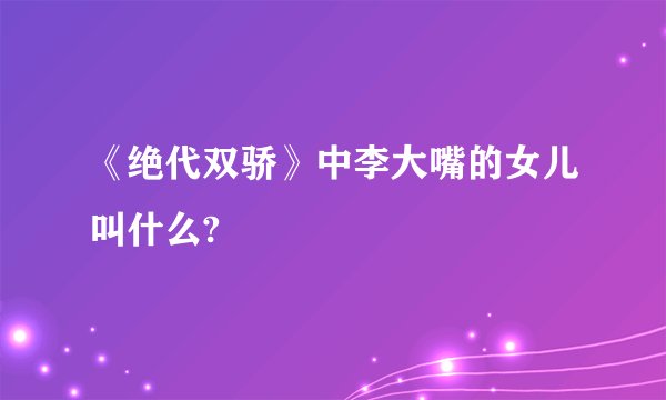 《绝代双骄》中李大嘴的女儿叫什么?