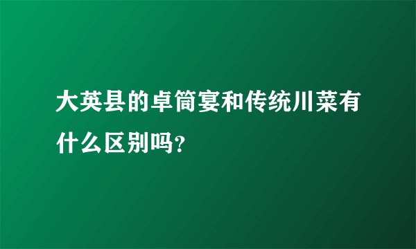 大英县的卓筒宴和传统川菜有什么区别吗？