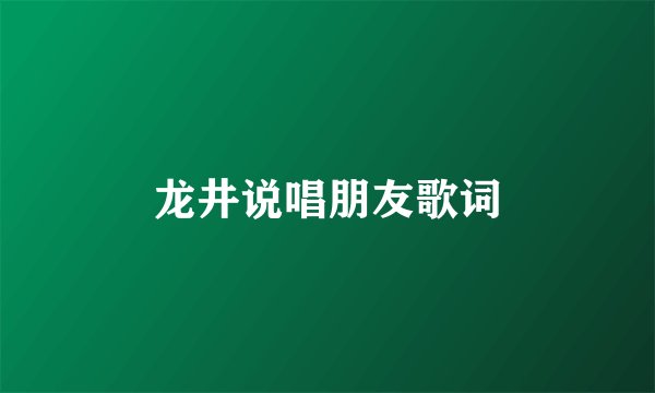 龙井说唱朋友歌词