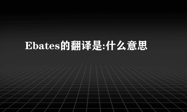 Ebates的翻译是:什么意思