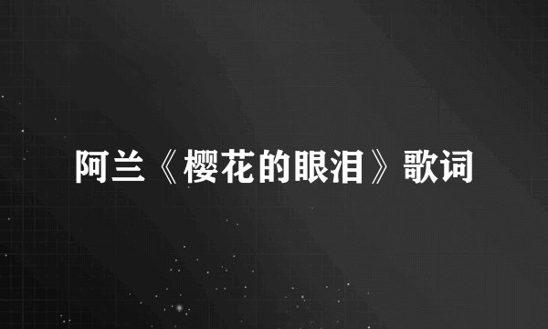 阿兰《樱花的眼泪》歌词