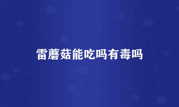 雷蘑菇能吃吗有毒吗