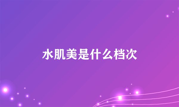 水肌美是什么档次