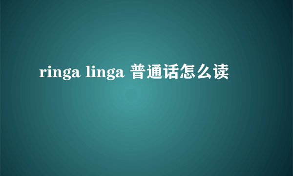 ringa linga 普通话怎么读