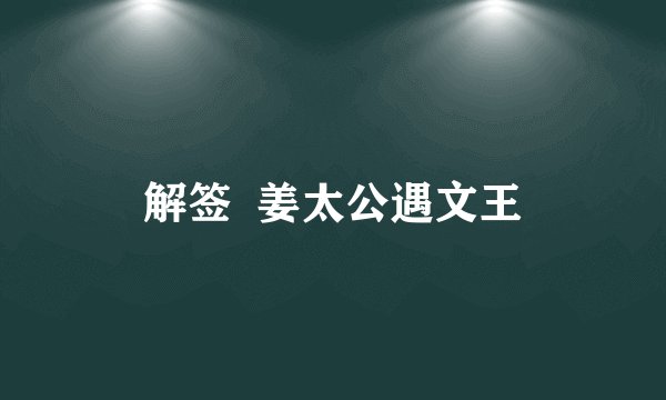 解签  姜太公遇文王