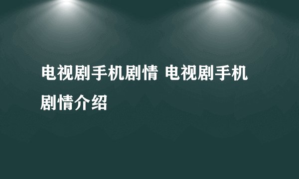电视剧手机剧情 电视剧手机剧情介绍