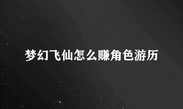 梦幻飞仙怎么赚角色游历
