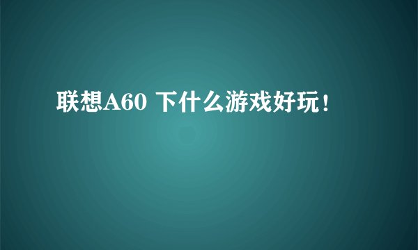联想A60 下什么游戏好玩！