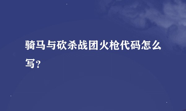 骑马与砍杀战团火枪代码怎么写？