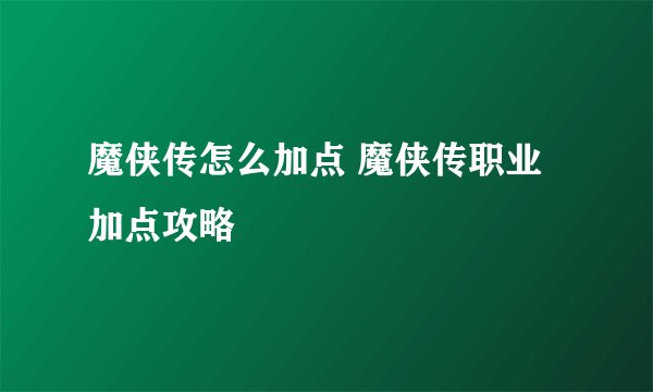 魔侠传怎么加点 魔侠传职业加点攻略