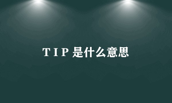 T I P 是什么意思