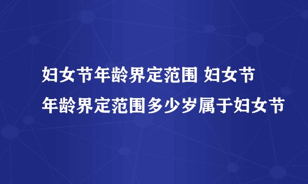妇女节年龄界定范围 妇女节年龄界定范围多少岁属于妇女节
