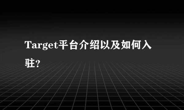 Target平台介绍以及如何入驻？